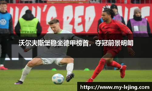 沃尔夫斯堡稳坐德甲榜首，夺冠前景明朗