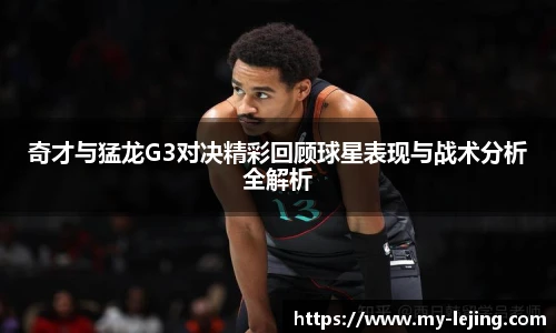 奇才与猛龙G3对决精彩回顾球星表现与战术分析全解析