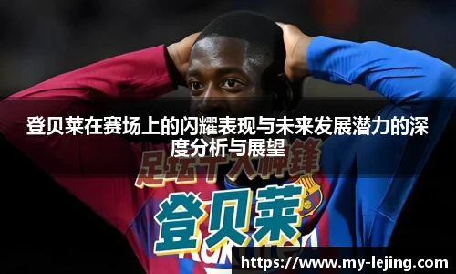 登贝莱在赛场上的闪耀表现与未来发展潜力的深度分析与展望