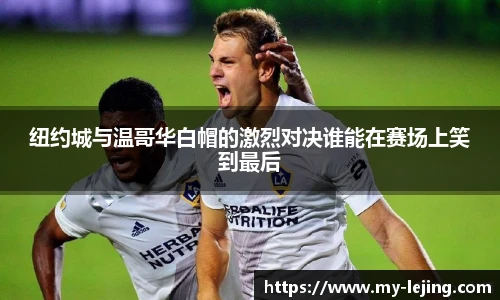 纽约城与温哥华白帽的激烈对决谁能在赛场上笑到最后
