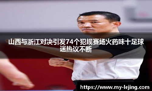 山西与浙江对决引发74个犯规赛场火药味十足球迷热议不断