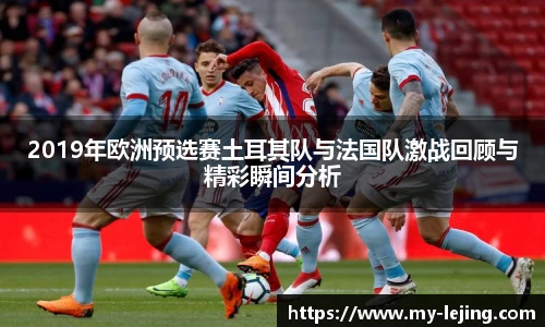 2019年欧洲预选赛土耳其队与法国队激战回顾与精彩瞬间分析