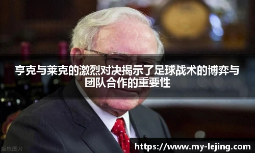 亨克与莱克的激烈对决揭示了足球战术的博弈与团队合作的重要性
